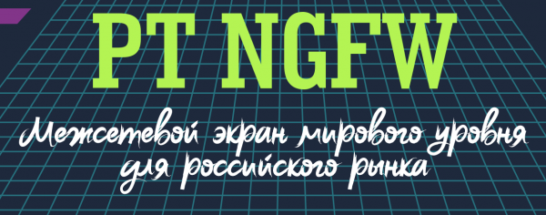 PT NGFW. Межсетевой экран мирового уровня для российского рынка