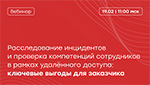 Расследование инцидентов и проверка компетенций сотрудников в рамках удалённого доступа: ключевые выгоды для заказчика