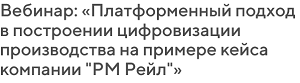 Платформенный подход в построении цифровизации производства на примере кейса компании «РМ Рейл»