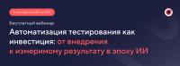 Автоматизация тестирования как инвестиция: от внедрения к измеримому результату в эпоху ИИ