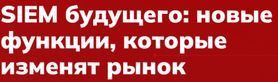 SIEM будущего: новые функции, которые изменят рынок