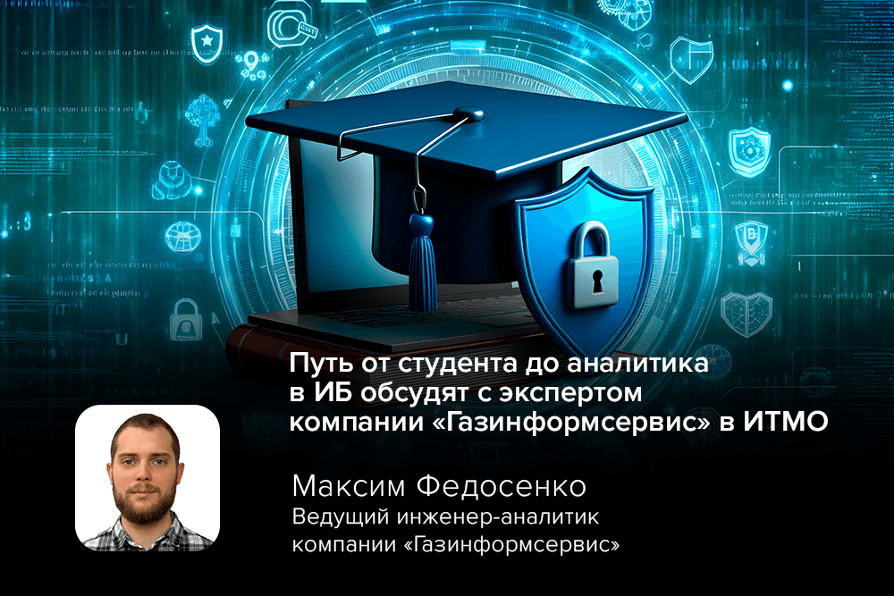Путь от студента до аналитика в ИБ обсудят с экспертом компании «Газинформсервис» в ИТМО