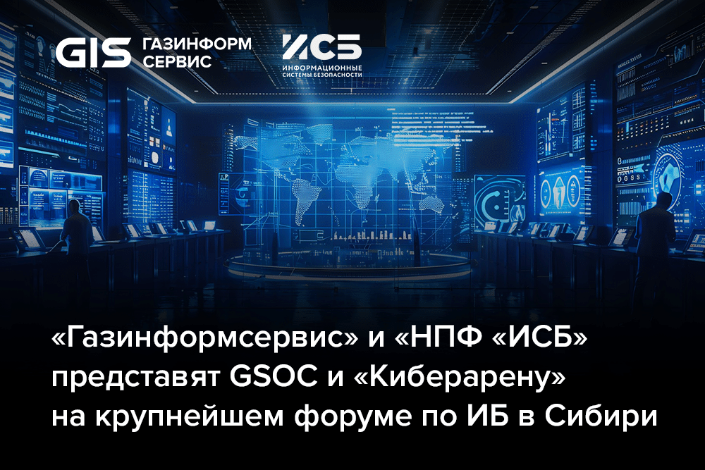 «Газинформсервис» и «НПФ «ИСБ» представят GSOC и «Киберарену» на крупнейшем форуме по ИБ в Сибири